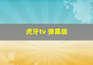 虎牙tv 弹幕版